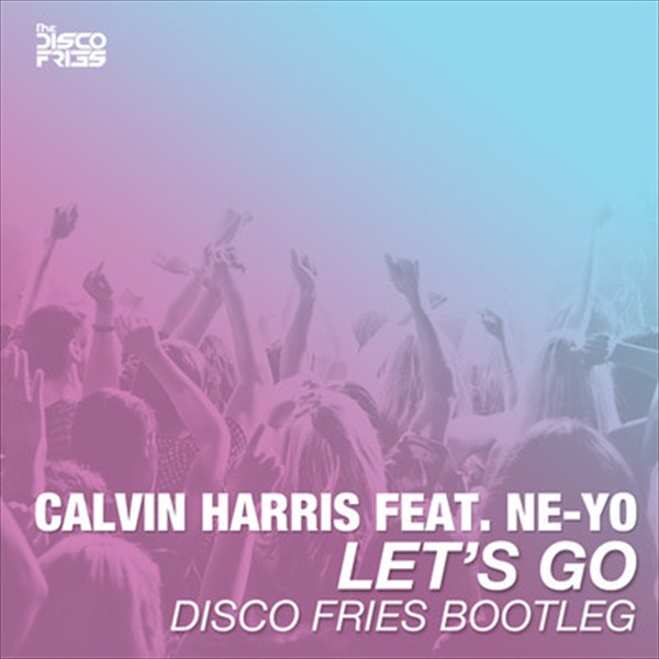 Let’s Go – Calvin Harris Ft Ne-Yo [The Disco Fries Bootleg]